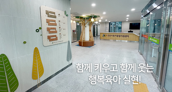 함께 키우고 함께 웃는 행복육아 실현 안산시육아종합지원센터가 함께합니다.